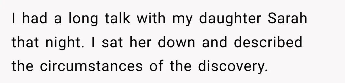 I had a long talk with my daughter Sarah that night. I sat her down and described the circumstances of the discovery.