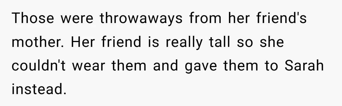 Those were throwaways from her friend's mother. Her friend is really tall so she couldn't wear them and gave them to Sarah instead.