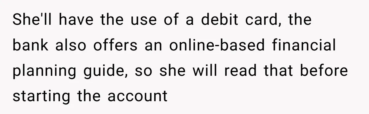 She'll have the use of a debit card, the bank also offers an online-based financial planning guide, so she will read that before starting the account