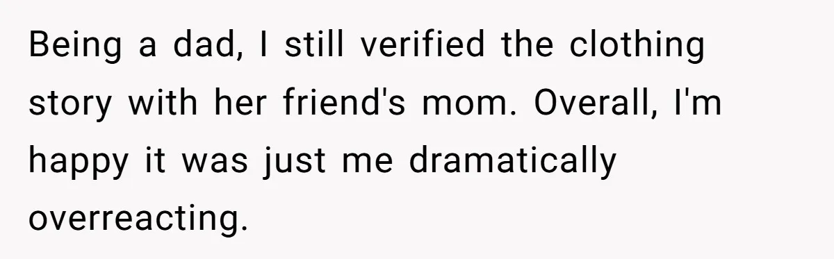Being a dad, I still verified the clothing story with her friend's mom. Overall, I'm happy it was just me dramatically overreacting.