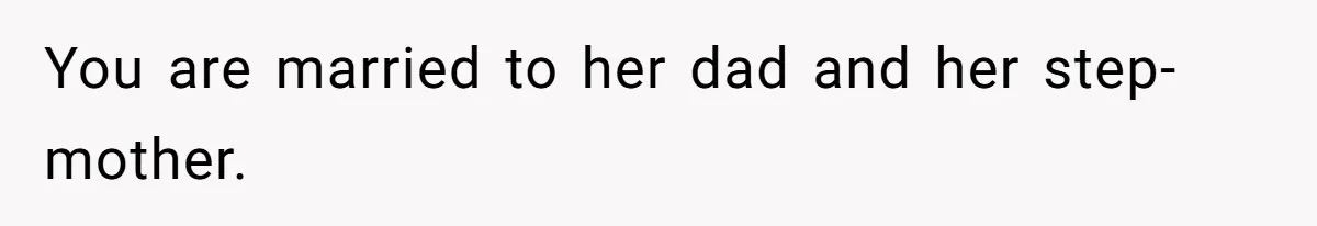 You are married to her dad and her step-mother.