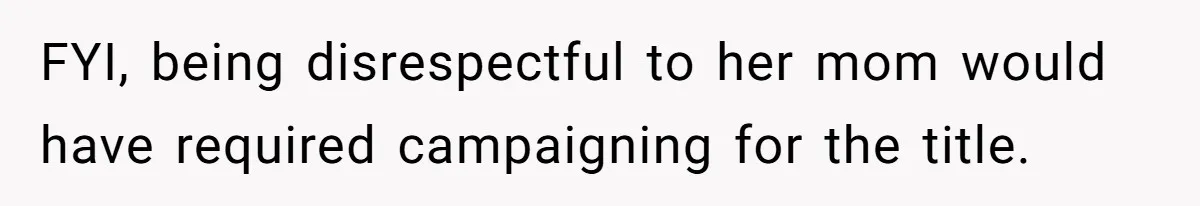 FYI, being disrespectful to her mom would have required campaigning for the title.