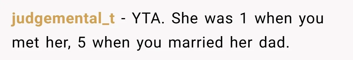 judgemental_t − YTA. She was 1 when you met her, 5 when you married her dad.