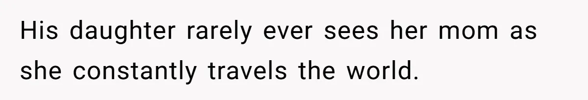 His daughter rarely ever sees her mom as she constantly travels the world.