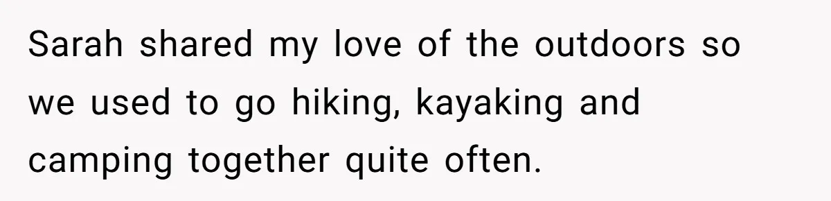 Sarah shared my love of the outdoors so we used to go hiking, kayaking and camping together quite often.