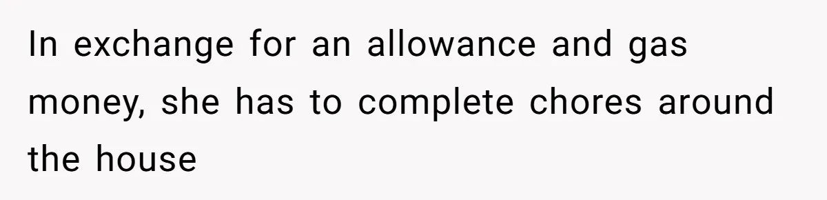 In exchange for an allowance and gas money, she has to complete chores around the house