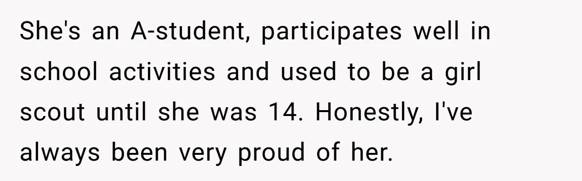 She's an A-student, participates well in school activities and used to be a girl scout until she was 14. Honestly, I've always been very proud of her.