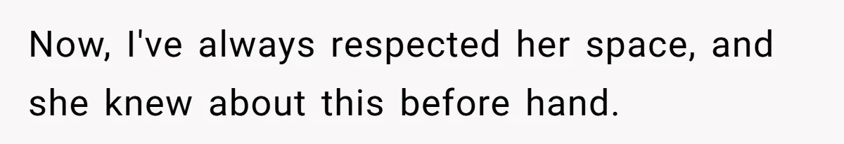 Now, I've always respected her space, and she knew about this before hand.