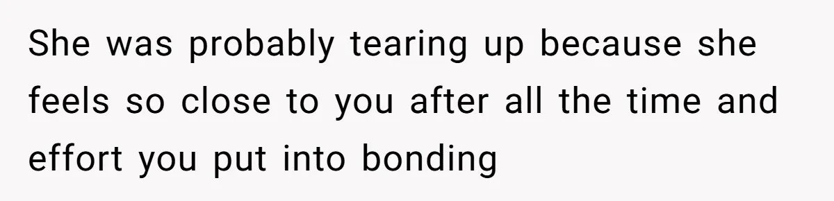 She was probably tearing up because she feels so close to you after all the time and effort you put into bonding