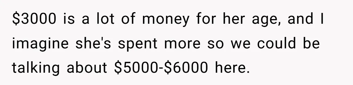 $3000 is a lot of money for her age, and I imagine she's spent more so we could be talking about $5000-$6000 here.