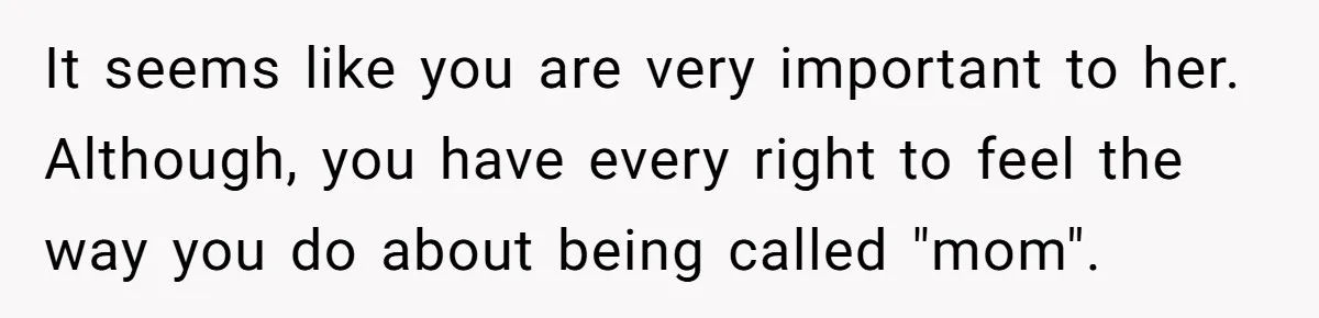 It seems like you are very important to her. Although, you have every right to feel the way you do about being called "mom".