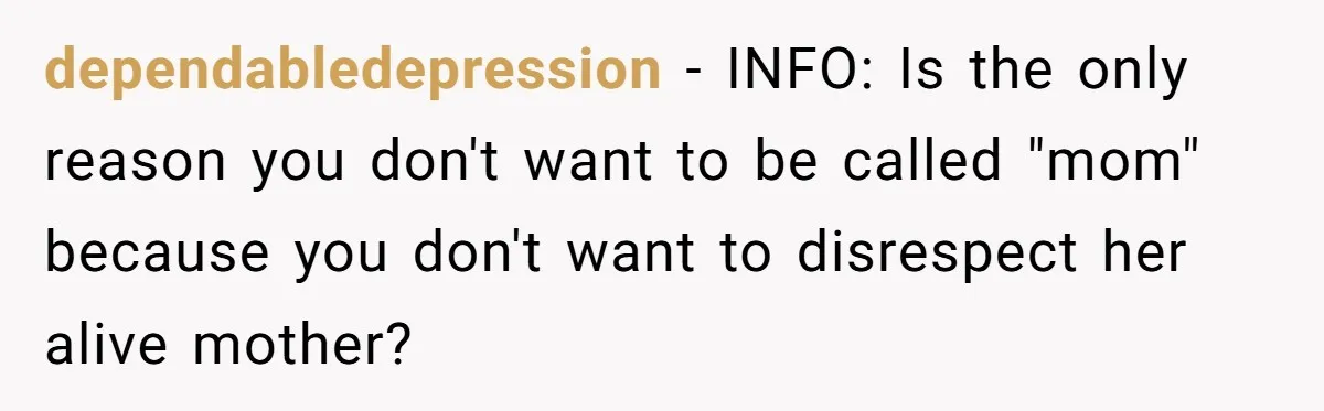 dependabledepression − INFO: Is the only reason you don't want to be called "mom" because you don't want to disrespect her alive mother?