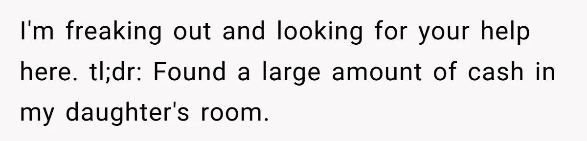 I'm freaking out and looking for your help here. tl;dr: Found a large amount of cash in my daughter's room.