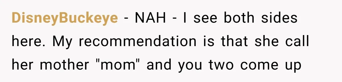 DisneyBuckeye − NAH - I see both sides here. My recommendation is that she call her mother "mom" and you two come up