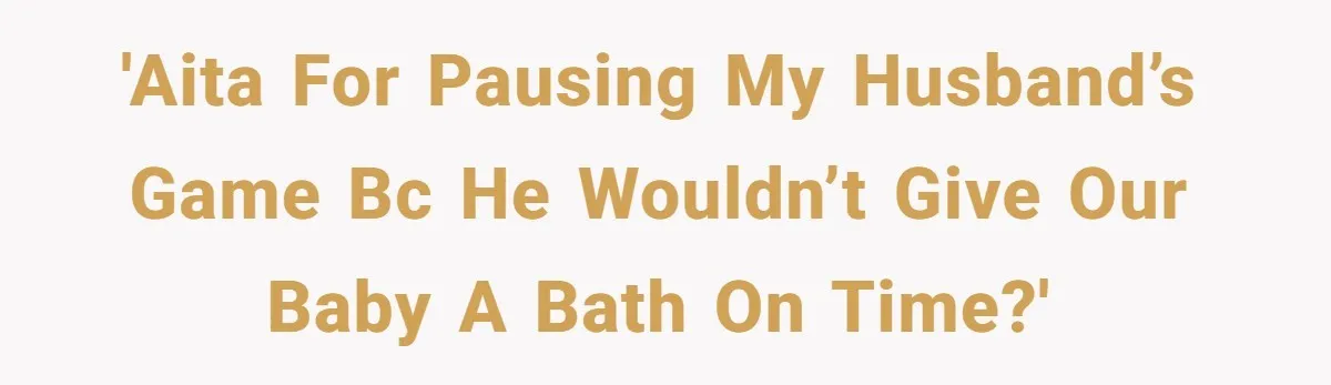 'AITA for Pausing My Husband’s Game bc He Wouldn’t Give Our Baby a Bath on Time?'