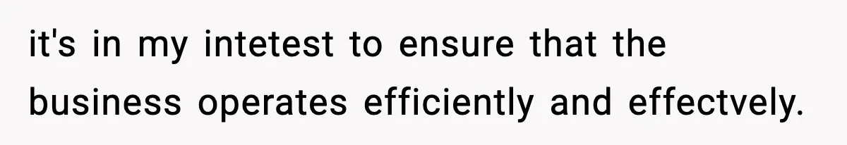 it's in my intetest to ensure that the business operates efficiently and effectvely.
