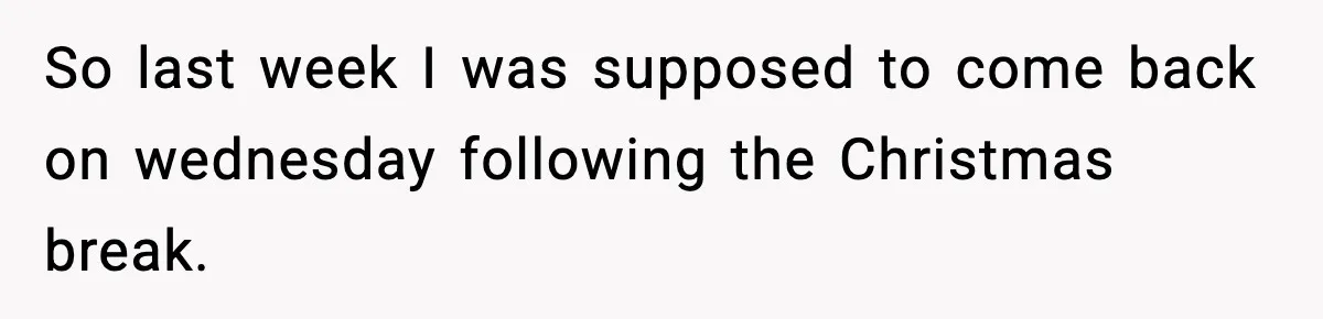 So last week I was supposed to come back on wednesday following the Christmas break.