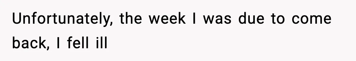 Unfortunately, the week I was due to come back, I fell ill
