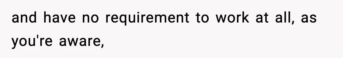 and have no requirement to work at all, as you're aware,