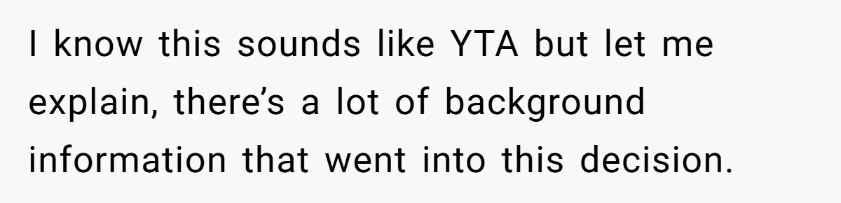 I know this sounds like YTA but let me explain, there’s a lot of background information that went into this decision.