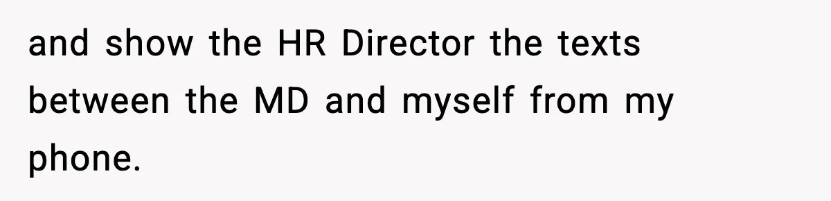 and show the HR Director the texts between the MD and myself from my phone.