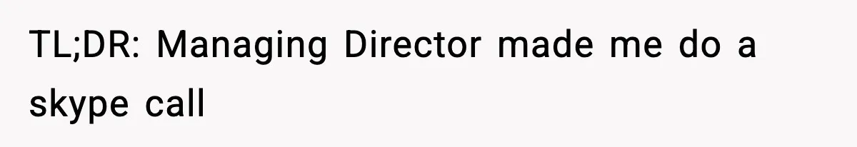 TL;DR: Managing Director made me do a skype call