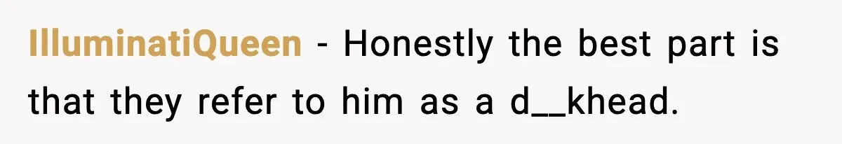IlluminatiQueen − Honestly the best part is that they refer to him as a d__khead.