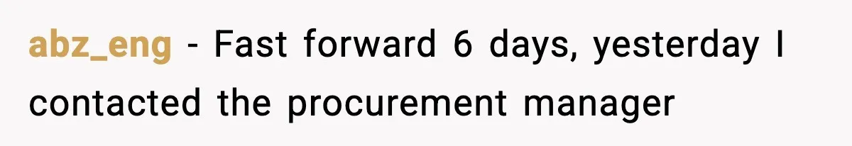 abz_eng − Fast forward 6 days, yesterday I contacted the procurement manager