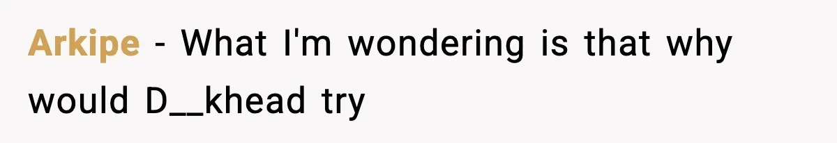 Arkipe − What I'm wondering is that why would D__khead try