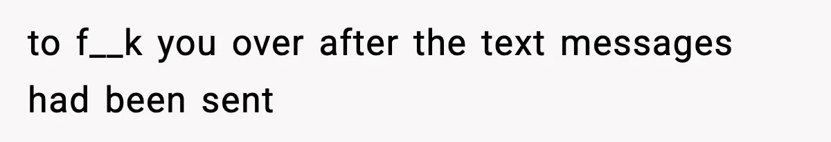 to f__k you over after the text messages had been sent