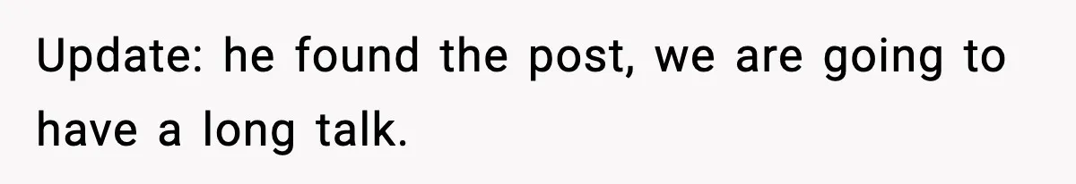 Update: he found the post, we are going to have a long talk.