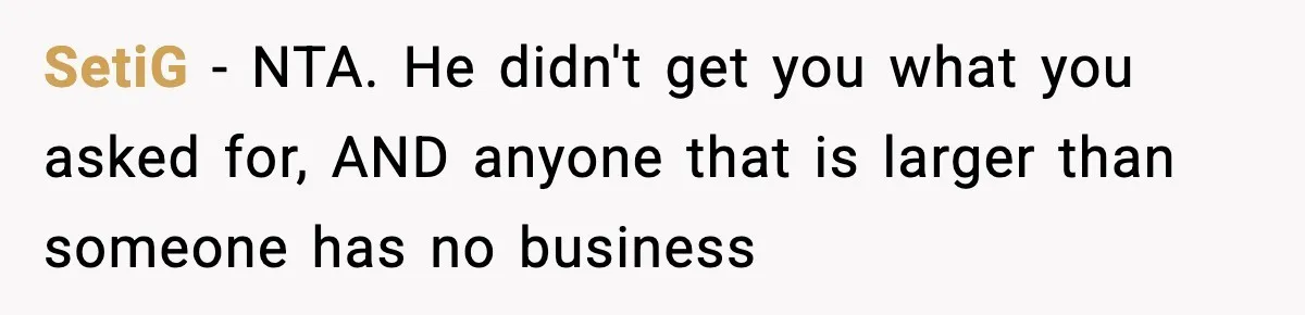 SetiG − NTA. He didn't get you what you asked for, AND anyone that is larger than someone has no business