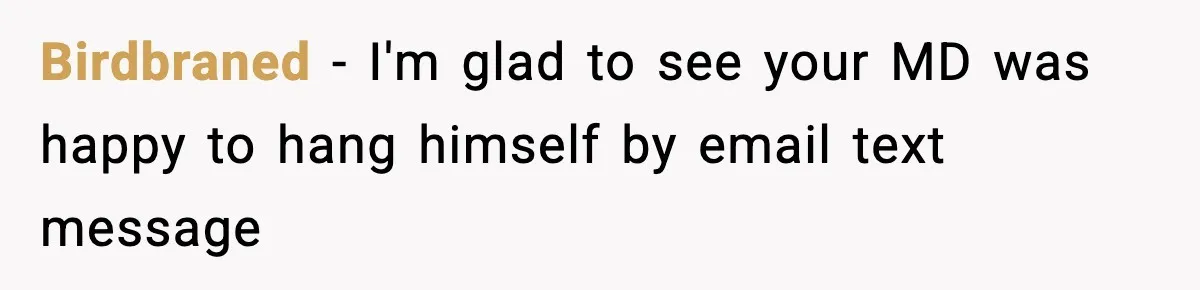 Birdbraned − I'm glad to see your MD was happy to hang himself by email text message