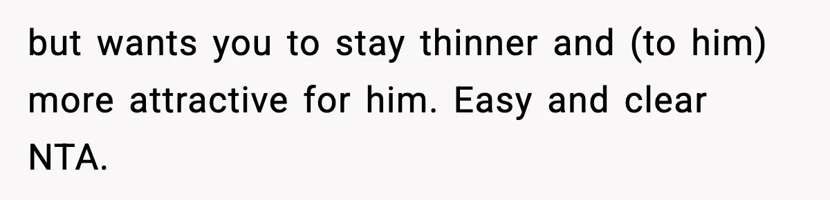 but wants you to stay thinner and (to him) more attractive for him. Easy and clear NTA.