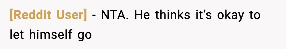 [Reddit User] − NTA. He thinks it’s okay to let himself go