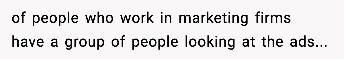 of people who work in marketing firms have a group of people looking at the ads...