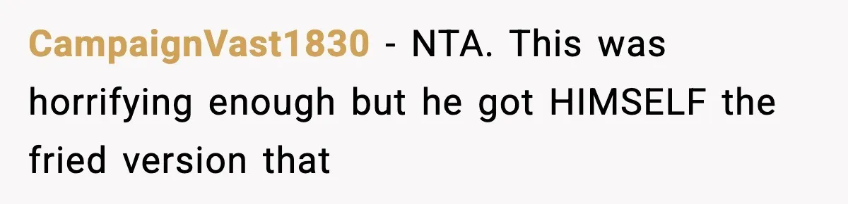 CampaignVast1830 − NTA. This was horrifying enough but he got HIMSELF the fried version that