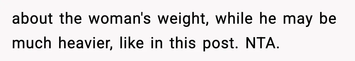 about the woman's weight, while he may be much heavier, like in this post. NTA.