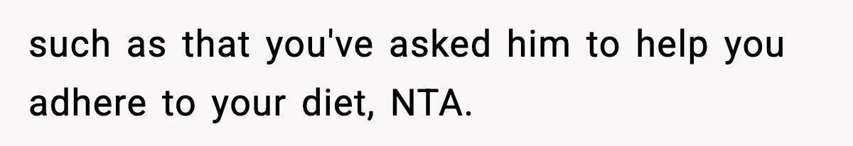 such as that you've asked him to help you adhere to your diet, NTA.