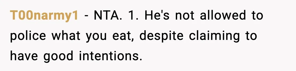 T00narmy1 − NTA. 1. He's not allowed to police what you eat, despite claiming to have good intentions.