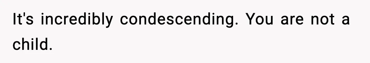 It's incredibly condescending. You are not a child.