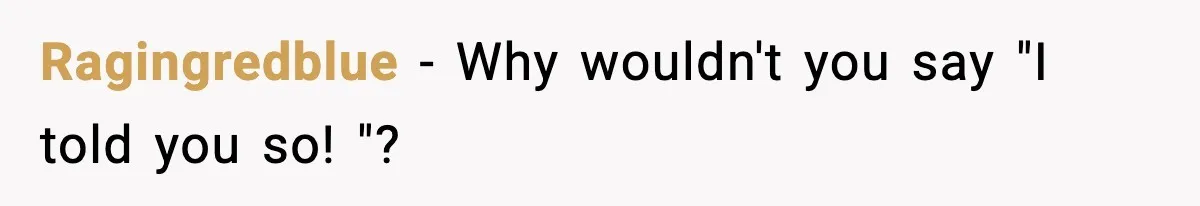 Ragingredblue − Why wouldn't you say "I told you so! "?
