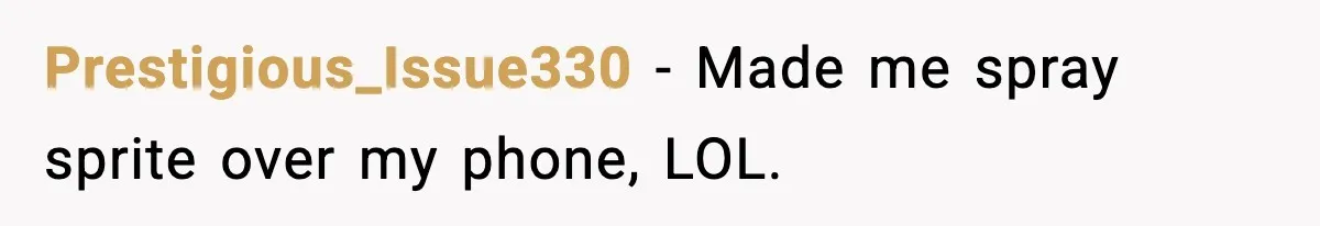 Prestigious_Issue330 − Made me spray sprite over my phone, LOL.