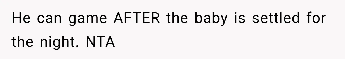 He can game AFTER the baby is settled for the night. NTA