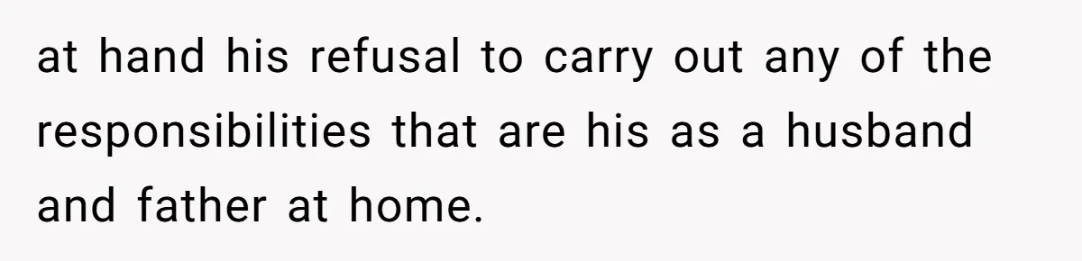 at hand his refusal to carry out any of the responsibilities that are his as a husband and father at home.