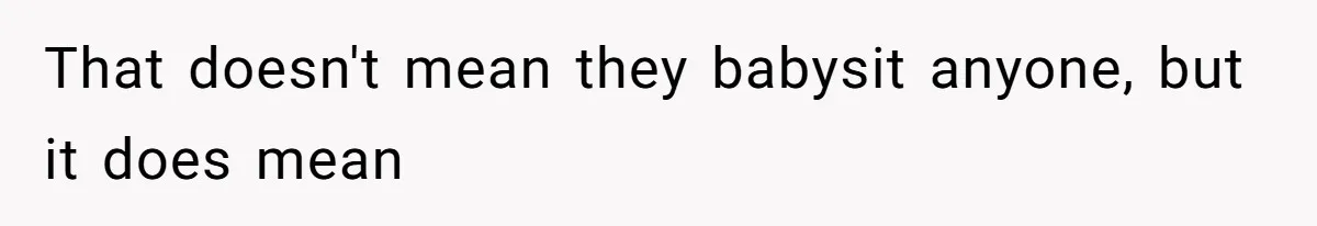That doesn't mean they babysit anyone, but it does mean