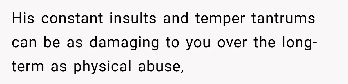 His constant insults and temper tantrums can be as damaging to you over the long-term as physical abuse,