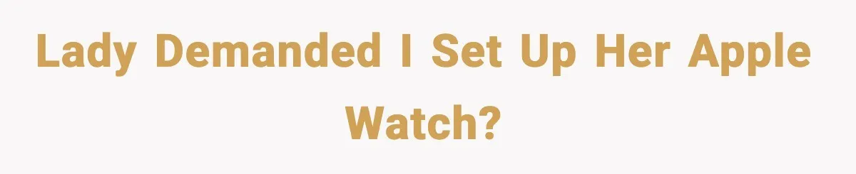 Lady Demanded I Set Up Her Apple Watch?