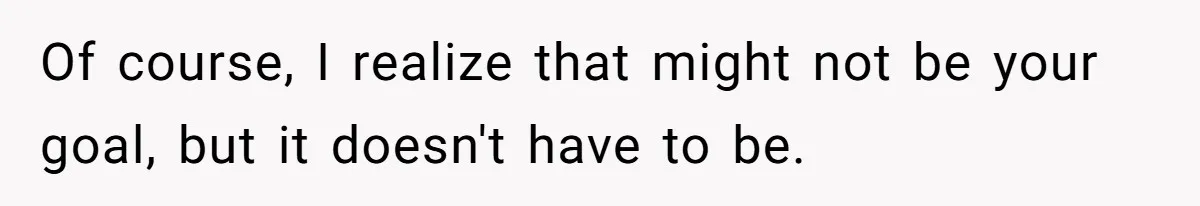Of course, I realize that might not be your goal, but it doesn't have to be.
