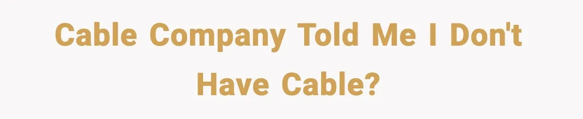 Cable company told me I don't have cable?